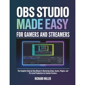 Miller, Richard OBS Studio Made Easy for Gamers and Streamers: The Complete Step-by-Step Manual to Mastering Setup, Scenes, Plugins, and Pro-Level Production for Content Creators (COMPUTER MADE SIMPLE) Miller, Richard OBS Studio Made Easy for Gamers and Streamers: The Complete Step-by-Step Manual to Mastering Setup, Scenes, Plugins, and Pro-Level Production for Content Creators (COMPUTER MADE SIMPLE)