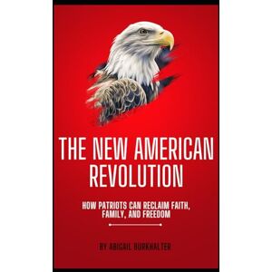 Burkhalter, Abigail The New American Revolution: How Patriots Can Reclaim Faith, Family, and Freedom Burkhalter, Abigail The New American Revolution: How Patriots Can Reclaim Faith, Family, and Freedom