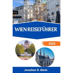 R. Marte, Jonathan WIEN REISEFÜHRER 2026: Die Anmut, Kultur und Cafés des pulsierenden Lebens Europas entdecken R. Marte, Jonathan WIEN REISEFÜHRER 2026: Die Anmut, Kultur und Cafés des pulsierenden Lebens Europas entdecken