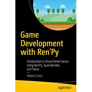 Ciesla, Robert Game Development with Ren'Py: Introduction to Visual Novel Games Using Ren'Py, TyranoBuilder, and Twine Ciesla, Robert Game Development with Ren'Py: Introduction to Visual Novel Games Using Ren'Py, TyranoBuilder, and Twine