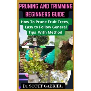 Scott PRUNING AND TRIMMING BEGINNERS GUIDE: How To Prune Fruit Trees, Easy to Follow General Tips With Method Scott PRUNING AND TRIMMING BEGINNERS GUIDE: How To Prune Fruit Trees, Easy to Follow General Tips With Method