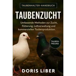 LIBER, DORIS TAUBENZUCHT: Umfassende Methoden zur Zucht, Fütterung, Loftverwaltung und kommerziellen Taubenproduktion. LIBER, DORIS TAUBENZUCHT: Umfassende Methoden zur Zucht, Fütterung, Loftverwaltung und kommerziellen Taubenproduktion.