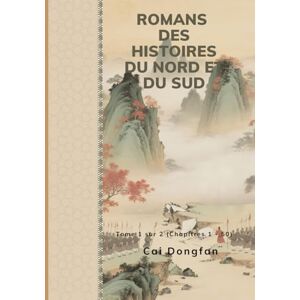 Cai, Dongfan Romans des Histoires du Nord et du Sud: Tome 1 sur 2 (Chapitres 1 50) Cai, Dongfan Romans des Histoires du Nord et du Sud: Tome 1 sur 2 (Chapitres 1 50)