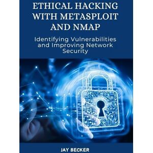 Becker Ethical Hacking with Metasploit and Nmap: Identifying Vulnerabilities and Improving Network Security Becker Ethical Hacking with Metasploit and Nmap: Identifying Vulnerabilities and Improving Network Security