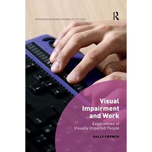French, Sally Visual Impairment and Work: Experiences of Visually Impaired People (Interdisciplinary Disability Studies) French, Sally Visual Impairment and Work: Experiences of Visually Impaired People (Interdisciplinary Disability Studies)