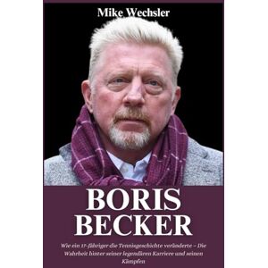 Wechsler, Mike Boris Becker Biografie: Wie ein 17-Jähriger die Tennisgeschichte veränderte – Die Wahrheit hinter seiner legendären Karriere und seinen Kämpfen Wechsler, Mike Boris Becker Biografie: Wie ein 17-Jähriger die Tennisgeschichte veränderte – Die Wahrheit hinter seiner legendären Karriere und seinen Kämpfen