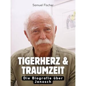 Fischer, Samuel Tigerherz & Traumzeit: Die Biografie über Janosch. Hochwertige Hardcoverausgabe Fischer, Samuel Tigerherz & Traumzeit: Die Biografie über Janosch. Hochwertige Hardcoverausgabe