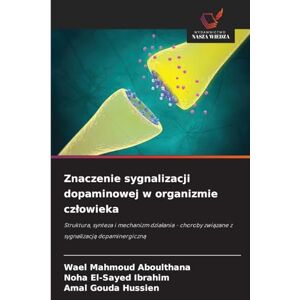 Aboulthana, Wael Mahmoud Znaczenie sygnalizacji dopaminowej w organizmie czlowieka: Struktura, synteza i mechanizm dzia¿ania choroby zwi¿zane z sygnalizacj¿ dopaminergiczn¿ Aboulthana, Wael Mahmoud Znaczenie sygnalizacji dopaminowej w organizmie czlowieka: Struktura, synteza i mechanizm dzia¿ania choroby zwi¿zane z sygnalizacj¿ dopaminergiczn¿