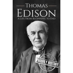 History, Hourly Thomas Edison: A Life from Beginning to End (Biographies of Business Leaders) History, Hourly Thomas Edison: A Life from Beginning to End (Biographies of Business Leaders)