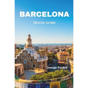 Parker, George BARCELONA TRAVEL GUIDE: Top Attractions, Hidden Gems, Local Tips, and Itineraries for First-Time Visitors and Return Travelers” Parker, George BARCELONA TRAVEL GUIDE: Top Attractions, Hidden Gems, Local Tips, and Itineraries for First-Time Visitors and Return Travelers”