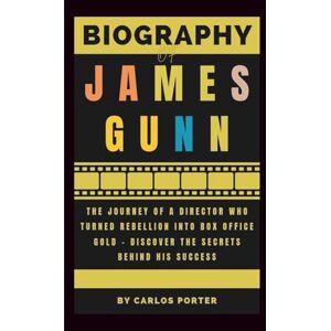 Porter, Carlos Biography of James Gunn: The Journey of a Director Who Turned Rebellion into Box Office Gold – Discover the Secrets Behind His Success Porter, Carlos Biography of James Gunn: The Journey of a Director Who Turned Rebellion into Box Office Gold – Discover the Secrets Behind His Success