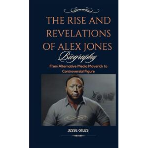 Giles, Jesse THE RISE AND REVELATIONS OF ALEX JONES (BIOGRAPHY): From Alternative Media Maverick to Controversial Figure Giles, Jesse THE RISE AND REVELATIONS OF ALEX JONES (BIOGRAPHY): From Alternative Media Maverick to Controversial Figure
