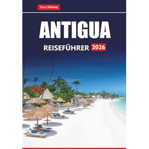 Dabney, Tracy ANTIGUA REISEFÜHRER 2026: Entdecken Sie die besten Strände, Resorts, lokales Essen und kulturelle Attraktionen auf den Karibikinseln Dabney, Tracy ANTIGUA REISEFÜHRER 2026: Entdecken Sie die besten Strände, Resorts, lokales Essen und kulturelle Attraktionen auf den Karibikinseln