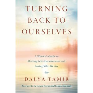 Tamir, Dalya Turning Back to Ourselves: A Women's Guide to Healing Self-Abandonment and Loving Who We Are Tamir, Dalya Turning Back to Ourselves: A Women's Guide to Healing Self-Abandonment and Loving Who We Are