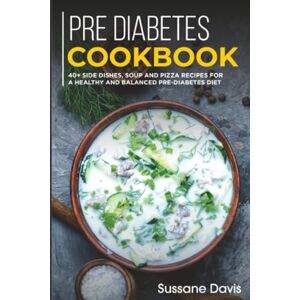 Davis, Sussane Pre-diabetes Cookbook: 40+ Side Dishes, Soup and Pizza recipes for a healthy and balanced Pre-Diabetes diet Davis, Sussane Pre-diabetes Cookbook: 40+ Side Dishes, Soup and Pizza recipes for a healthy and balanced Pre-Diabetes diet