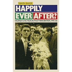 Baker, Niamh Happily Ever After?: Women’s Fiction in Postwar Britain 1945–60 (Women in Society: A Feminist List) Baker, Niamh Happily Ever After?: Women’s Fiction in Postwar Britain 1945–60 (Women in Society: A Feminist List)