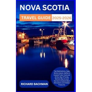 Bachman, Richard Nova Scotia travel guide 2025-2026: Top Destinations, Cape Breton Island, Halifax & Coastal Trails, Food & drinks, Bay of Fundy, Mahone Bay & Local Secrets to Explore Best Attractions and Hidden Tre Bachman, Richard Nova Scotia travel guide 2025-2026: Top Destinations, Cape Breton Island, Halifax & Coastal Trails, Food & drinks, Bay of Fundy, Mahone Bay & Local Secrets to Explore Best Attractions and Hidden Tre