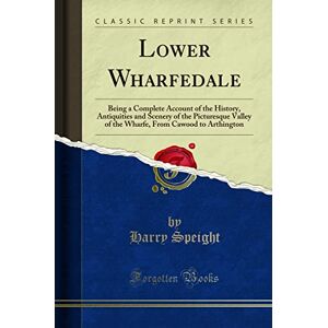 Speight, Harry Lower Wharfedale (Classic Reprint): Being a Complete Account of the History, Antiquities and Scenery of the Picturesque Valley of the Wharfe, From ... from Cawood to Arthington (Classic Reprint) Speight, Harry Lower Wharfedale (Classic Reprint): Being a Complete Account of the History, Antiquities and Scenery of the Picturesque Valley of the Wharfe, From ... from Cawood to Arthington (Classic Reprint)