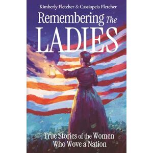 Fletcher, Kimberly Remembering the Ladies: True Stories of the Women Who Wove a nation Fletcher, Kimberly Remembering the Ladies: True Stories of the Women Who Wove a nation