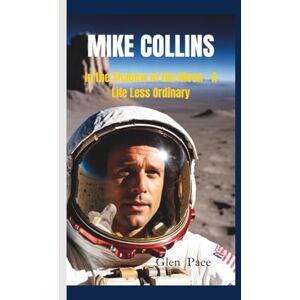 Pace, Glen MIKE COLLINS: In the Shadow of the Moon – A Life Less Ordinary Pace, Glen MIKE COLLINS: In the Shadow of the Moon – A Life Less Ordinary