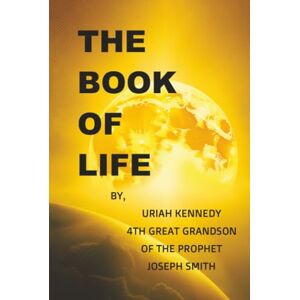 Kennedy, Uriah The Book Of Life: Uriah Kennedy 4th Great Grandson of the Prophet Joseph Smith Kennedy, Uriah The Book Of Life: Uriah Kennedy 4th Great Grandson of the Prophet Joseph Smith