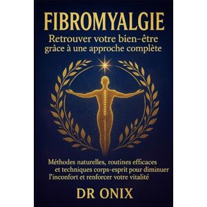 ONIX, DR Fibromyalgie Retrouver votre bien-être grâce à une approche complète: Méthodes naturelles, routines efficaces et techniques corps-esprit pour diminuer ... l'inconfort et renforcer votre vitalité. ONIX, DR Fibromyalgie Retrouver votre bien-être grâce à une approche complète: Méthodes naturelles, routines efficaces et techniques corps-esprit pour diminuer ... l'inconfort et renforcer votre vitalité.