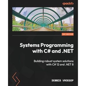 Vroegop, Dennis Systems Programming with C# and .NET: Building robust system solutions with C# 12 and .NET 8 Vroegop, Dennis Systems Programming with C# and .NET: Building robust system solutions with C# 12 and .NET 8