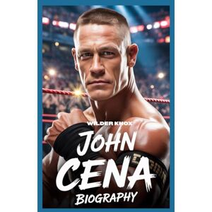 Knox, Wilder JOHN CENA BIOGRAPHY: Never Give Up.The Relentless Rise of John Cena and the Power of Living Without Limits Knox, Wilder JOHN CENA BIOGRAPHY: Never Give Up.The Relentless Rise of John Cena and the Power of Living Without Limits