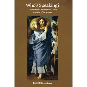Ermatinger, Fr. Cliff Who's Speaking?: Discerning the Good Shepherd's Voice from that of the Stranger Ermatinger, Fr. Cliff Who's Speaking?: Discerning the Good Shepherd's Voice from that of the Stranger
