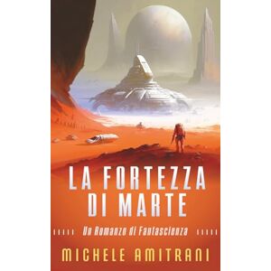 Amitrani, Michele La Fortezza di Marte: Un Romanzo di Fantascienza: 2 (L'Esecutore di Marte) Amitrani, Michele La Fortezza di Marte: Un Romanzo di Fantascienza: 2 (L'Esecutore di Marte)
