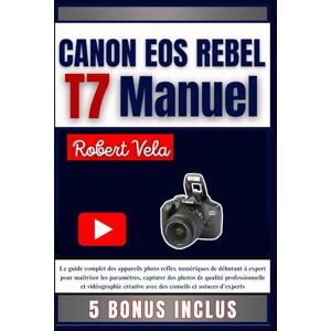 Vela, Robert CANON EOS REBEL T7 Manuel: Le guide complet des appareils photo reflex numériques de débutant à expert pour maîtriser les paramètres, capturer des ... avec des conseils et astuces d'experts Vela, Robert CANON EOS REBEL T7 Manuel: Le guide complet des appareils photo reflex numériques de débutant à expert pour maîtriser les paramètres, capturer des ... avec des conseils et astuces d'experts