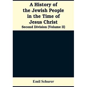 Emil Schurer A History of the Jewish People in the Time of Jesus Christ: Second Division (Volume II) Emil Schurer A History of the Jewish People in the Time of Jesus Christ: Second Division (Volume II)