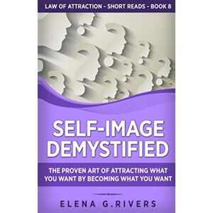 Rivers, Elena G. Self-Image Demystified: The Proven Art of Attracting What You Want by Becoming What You Want: 8 (Law of Attraction Short Reads) Rivers, Elena G. Self-Image Demystified: The Proven Art of Attracting What You Want by Becoming What You Want: 8 (Law of Attraction Short Reads)