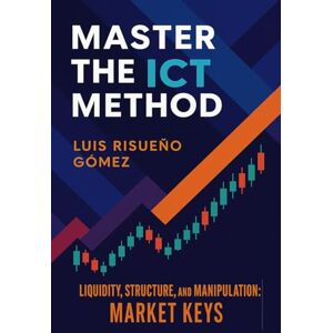 Risueño Gomez, Luis Master the ICT Method: Liquidity, Structure, and Manipulation: Market Keys Risueño Gomez, Luis Master the ICT Method: Liquidity, Structure, and Manipulation: Market Keys