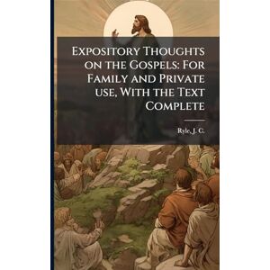 Ryle, J C 1816-1900 Expository Thoughts on the Gospels: For Family and Private use, With the Text Complete Ryle, J C 1816-1900 Expository Thoughts on the Gospels: For Family and Private use, With the Text Complete