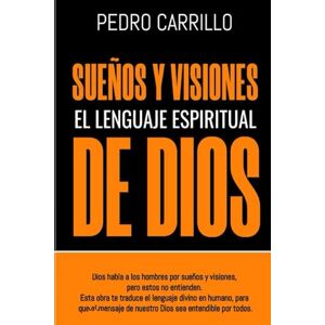 Carrillo, Ptor Pedro Pablo Sueños y visiones, el lenguaje espiritual de Dios: Dios habla a los hombres, pero estos no entienden. Esta obra traduce el lenguaje divino en humano Carrillo, Ptor Pedro Pablo Sueños y visiones, el lenguaje espiritual de Dios: Dios habla a los hombres, pero estos no entienden. Esta obra traduce el lenguaje divino en humano
