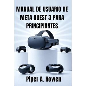 Rowen, Piper A. MANUAL DE USUARIO DE META QUEST 3 PARA PRINCIPIANTES: Guía paso a paso de configuración, navegación, juegos, accesorios, realidad mixta y resolución ... para personas mayores y nuevos usuarios. Rowen, Piper A. MANUAL DE USUARIO DE META QUEST 3 PARA PRINCIPIANTES: Guía paso a paso de configuración, navegación, juegos, accesorios, realidad mixta y resolución ... para personas mayores y nuevos usuarios.
