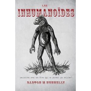Nunnelly, Barton M. Les Inhumanoïdes: Rencontres avec des êtres qui ne peuvent pas exister ! Nunnelly, Barton M. Les Inhumanoïdes: Rencontres avec des êtres qui ne peuvent pas exister !