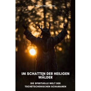 Khamzatov, Rizvan Im Schatten der heiligen Wälder: Die spirituelle Welt der tschetschenischen Schamanen Khamzatov, Rizvan Im Schatten der heiligen Wälder: Die spirituelle Welt der tschetschenischen Schamanen