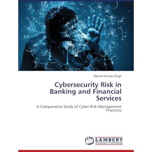 Kumar Singh, Manish Cybersecurity Risk in Banking and Financial Services: A Comparative Study of Cyber Risk Management Practices Kumar Singh, Manish Cybersecurity Risk in Banking and Financial Services: A Comparative Study of Cyber Risk Management Practices