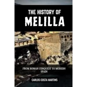 Martins, Carlos Costa THE HISTORY OF MELILLA: FROM ROMAN CONQUEST TO MODERN SPAIN (History of Spain) Martins, Carlos Costa THE HISTORY OF MELILLA: FROM ROMAN CONQUEST TO MODERN SPAIN (History of Spain)
