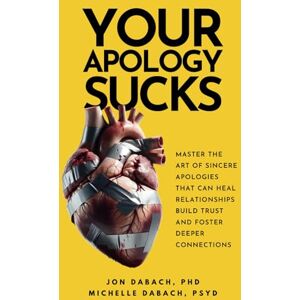 Dabach, Jon Your Apology Sucks: Master the Art of Sincere Apologies That Can Heal Relationships, Build Trust, and Foster Deeper Connections (The Suck Series) Dabach, Jon Your Apology Sucks: Master the Art of Sincere Apologies That Can Heal Relationships, Build Trust, and Foster Deeper Connections (The Suck Series)