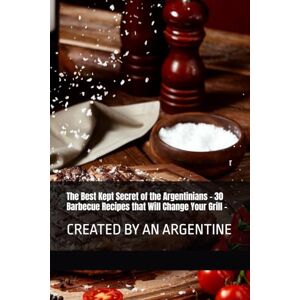 Llamas, Emmanuel The Best Kept Secret of the Argentinians 30 Barbecue Recipes that Will Change Your Grill -: created by an Argentine Llamas, Emmanuel The Best Kept Secret of the Argentinians 30 Barbecue Recipes that Will Change Your Grill -: created by an Argentine