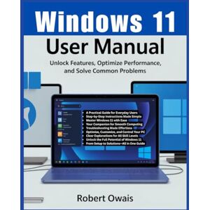 Owais, Robert WINDOWS 11 USER MANUAL: Unlock Features, Optimize Performance, and Solve Common Problems Owais, Robert WINDOWS 11 USER MANUAL: Unlock Features, Optimize Performance, and Solve Common Problems
