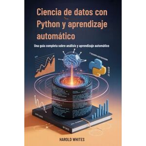 WHITES, HAROLD Ciencia de datos con Python y aprendizaje automático: Una guía completa sobre análisis y aprendizaje automático WHITES, HAROLD Ciencia de datos con Python y aprendizaje automático: Una guía completa sobre análisis y aprendizaje automático