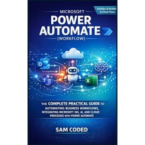 CODED, SAM MICROSOFT POWER AUTOMATE (WORKFLOW): THE COMPLETE PRACTICAL GUIDE TO AUTOMATING BUSINESS WORKFLOWS, INTEGRATING MICROSOFT 365, AI, AND CLOUD PROCESSES WITH POWER AUTOMATE CODED, SAM MICROSOFT POWER AUTOMATE (WORKFLOW): THE COMPLETE PRACTICAL GUIDE TO AUTOMATING BUSINESS WORKFLOWS, INTEGRATING MICROSOFT 365, AI, AND CLOUD PROCESSES WITH POWER AUTOMATE