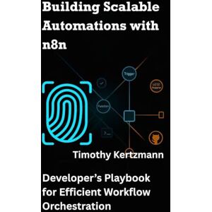 Kertzmann, Timothy Building Scalable Automations with n8n: Developer’s Playbook for Efficient Workflow Orchestration (AI Development Tools & Automation) Kertzmann, Timothy Building Scalable Automations with n8n: Developer’s Playbook for Efficient Workflow Orchestration (AI Development Tools & Automation)