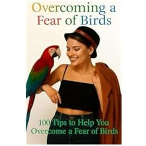 Piper, Alan Overcoming A Fear Of Birds: 100 Tips To Help You Overcome A Fear Of Birds (Overcoming Fear and Phobia, Self Help Tips and Advice) Piper, Alan Overcoming A Fear Of Birds: 100 Tips To Help You Overcome A Fear Of Birds (Overcoming Fear and Phobia, Self Help Tips and Advice)