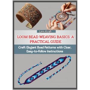 KRAFT, LEVI LOOM BEAD WEAVING BASICS: A PRACTICAL GUIDE: Craft Elegant Bead Patterns with Clear, Easy-to-Follow Instructions KRAFT, LEVI LOOM BEAD WEAVING BASICS: A PRACTICAL GUIDE: Craft Elegant Bead Patterns with Clear, Easy-to-Follow Instructions