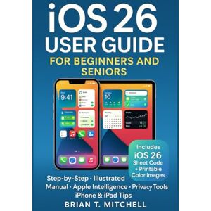 Mitchell, Brian T. iOS 26 User Guide for Beginners & Seniors: Step-by-Step Illustrated Manual to New Features, Apple Intelligence, Privacy, and Everyday iPhone & iPad Tips (Tech Made Easy) Mitchell, Brian T. iOS 26 User Guide for Beginners & Seniors: Step-by-Step Illustrated Manual to New Features, Apple Intelligence, Privacy, and Everyday iPhone & iPad Tips (Tech Made Easy)